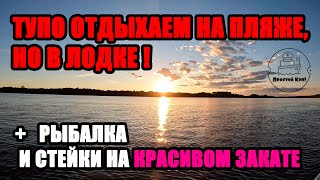 ТУПО ОТДЫХАЕМ НА ПЛЯЖЕ, НО В ЛОДКЕ !!! + РЫБАЛКА И КОНЕЧНО СТЕЙКИ НА КРАСИВОМ ЗАКАТЕ