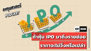 ลงทุนศาสตร์ EP 308 : ถ้าหุ้น IPO มาถึงรายย่อย ราคาจะไม่วิ่งหรือเปล่า