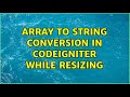 Array to string conversion in CodeIgniter while resizing