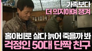 [로드다큐 '만남' 65회 2부] 가족보다 더 의지하며 챙겨 홀아비로 살다 늙어 죽을까 봐 걱정인 50대 단짝 친구