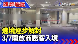 邊境逐步解封 3/7開放商務客入境【熱線追蹤】