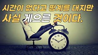 시간이 없다고 핑계를 대지만 사실 게으른 것이다.  게으름을 궤변으로 덮고 찬양하지 마라!