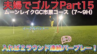 【夫婦でゴルフ】Ｐａｒｔ１５　ムーンレイクGC市原コース（7〜9H）新クラブ実装！前回同スコアのコースで決着をつける！イーグルパット、入れば２ラウンド連続後半ハーフパープレー！