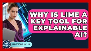 Why Is LIME A Key Tool For Explainable AI? - AI and Technology Law