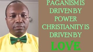 7/19. 2017-08-27: PAGANISM IS DRIVEN BY POWER CHRISTIANITY IS DRIVEN BY LOVE