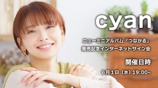 【6/1】cyan ニューミニアルバム『つながる』 発売記念インターネットサイン会