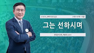 [한빛감리교회] 210510_새벽기도회 설교_그는 선하시며_시편 107편 1-9절_백용현 담임목사