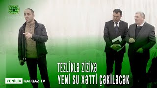 TEZLİKLƏ ZİZİKƏ YENİ SU XƏTTİ ÇƏKİLƏCƏK