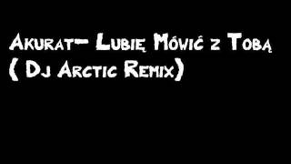 Akurat- Lubię Mówić z Tobą ( Dj Arctic Remix)