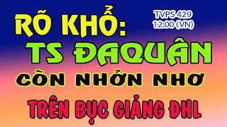 TVPS 429: Rõ Khổ: TS ĐAQuân Còn Nhởn Nhơ Trên Bục Giảng ĐHL