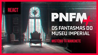 EP004 - PNFM React - Os Fantasmas do Museu Imperial