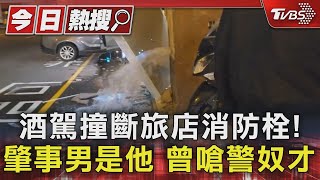 酒駕撞斷旅店消防栓! 肇事男是他 曾嗆警奴才｜TVBS新聞 @TVBSNEWS01