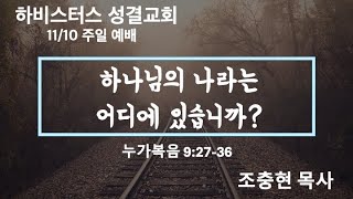 11/10/2024 주일예배 : 하나님의 나라는 어디에 있습니까? , 누가복음 9:27-36 (조충현 목사)