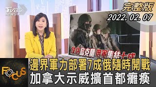 邊界軍力部署7成俄隨時開戰 加拿大示威擴首都癱瘓｜方念華｜FOCUS全球新聞 20220207