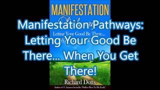Manifestation Pathways - Letting Your Good Be There... When You Get There!