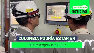 Colombia podría estar en crisis energética en 2025 - Teleantioquia Noticias