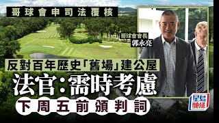 粉嶺高球場｜哥球會申請臨時暫緩環境保護署決定 法官需時考慮 將於下周五前頒布判詞 粉嶺｜高球場｜高爾夫球｜哥球會｜環境保護署｜環評報告｜高等法院｜文化遺產｜公屋｜星島頭條｜港聞