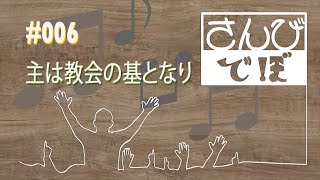 さんびでぼ #006 | 主は教会の基となり