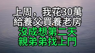 上周，我花30萬給養父買養老房，沒成想第二天親弟弟找上門【花好月圓心語】