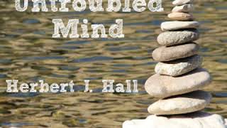 The Untroubled Mind by Herbert J. HALL read by Phil Chenevert | Full Audio Book