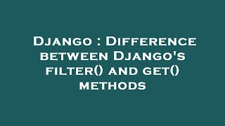 Django : Difference between Django's filter() and get() methods