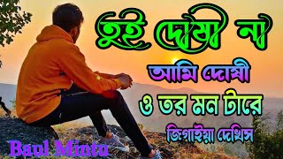 তুই দোষি না আমি দোষি / Mon Tare Jigaiya Dekhis /মন টারে জিজ্ঞাইয়া দেখিস/Tui Doshi Na Ami Dosi/ sad