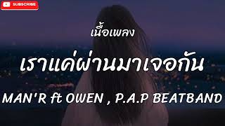 เราแค่ผ่านมาเจอกัน   MAN'R   ft OWEN , P A P BEATBAND เนื้อเพลง