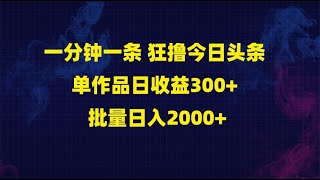 一分钟一条 狂撸今日头条 单作品日收益300+ 批量日入2000+