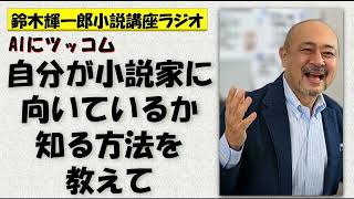 AIにツッコム　自分が小説家に向いているか知る方法を教えて【鈴木輝一郎の小説書き方講座ラジオ】2023年2月15日