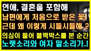 (실화사연) 남편에게 처음으로 받은 꽃! 근데 왜 이렇게 시들시들해? 의심이 들어 블랙박스를 본 순간 여자 목소리가! |사연읽어주는|라디오드라마|연인|썰라디오|라디오사연|사이다사연