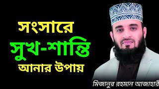 সংসারে সুখ-শান্তি আনার উপায় | mizanur rahman azhari, waz, azahari new waz, waz