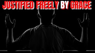 JUSTIFIED FREELY BY GRACE