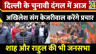 Delhi के चुनावी दंगल में आज Akhilesh संग Kejriwal करेंगे प्रचार…Amit Shah और Rahul भी करेंगे जनसभा