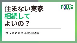 住まない実家は相続してはいけない？【ポラスの仲介 不動産講座】