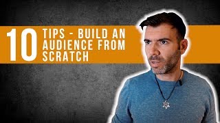 HOW TO BUILD AN AUDIENCE FROM SCRATCH - 10 TIPS