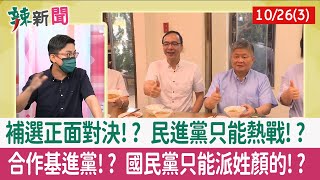 【辣新聞152 重點摘要】補選正面對決!? 民進黨只能熱戰!? 合作基進黨!? 國民黨只能派姓顏的!? 2021.10.26(3)