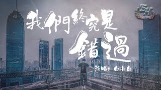 白小白 - 我們終究是錯過『最後才發現在一起不適合。』【動態歌詞Lyrics】