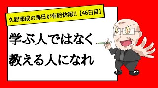 【46日目】人を育てることは未来の準備である｜久野康成の毎日が有給休暇!!