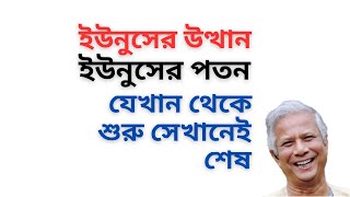 ইউনুসের পতন ! যেখান থেকে তার শুরু  সেখানেই হবে শেষ !