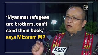 ‘Myanmar refugees are brothers, can’t send them back,’ says Mizoram MP