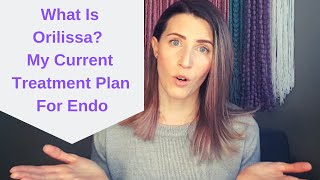 WHAT IS ORILISSA? || MY CURRENT TREATMENT PLAN FOR ENDO