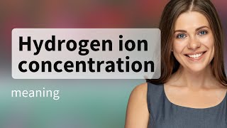 Hydrogen ion concentration — HYDROGEN ION CONCENTRATION meaning