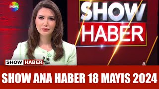 Show Ana Haber 18 Mayıs 2024