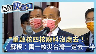 快新聞／重啟核四核廢料沒處去！　蘇貞昌：萬一核災台灣一定「去一半」－民視新聞