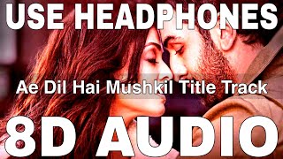 Ae Dil Hai Mushkil Title Track (8D Audio) || Arijit Singh || Ranbir Kapoor, Aishwarya Rai Bachchan