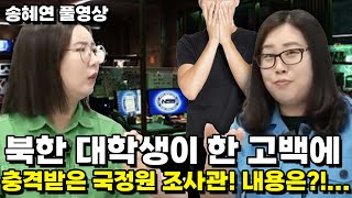 [송혜연 풀영상] 북한 대학생이 한 고백에 충격받은 국정원 조사관! 내용은?!…