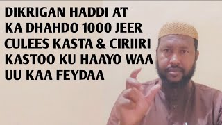 DIKRIGAN HADAAD KA DHAHDO 1000 JEER CIRIIRI KASTOO KU HAAYO \u0026 CILEES KASTOO JIRO WAA KAA FEYDAA