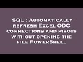 SQL : Automatically refresh Excel ODC connections and pivots without opening the file PowerShell