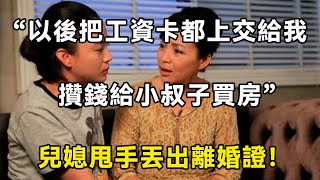 “以後把工資卡都上交給我，攢錢給小叔子買房”兒媳甩手丟出離婚證！| 翠花的秘密