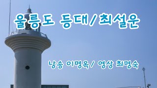 울릉도 등대 ㅡ 시/최설운, 낭송/이명옥, 영상/최명숙